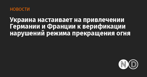 Украина настаивает на привлечении Германии и Франции к верификации нарушений режима прекращения огня