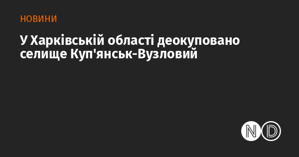 У Харківській області деокуповано селище Куп’янськ-Вузловий