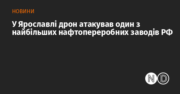 У Ярославлі дрон атакував один з найбільших нафтопереробних заводів РФ