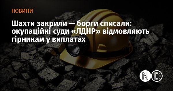 Шахти закрили — борги списали: окупаційні суди «ЛДНР» відмовляють гірникам у виплатах