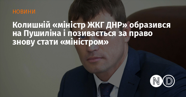 Колишній «міністр ЖКГ ДНР» образився на Пушиліна і позивається за право знову стати «міністром»