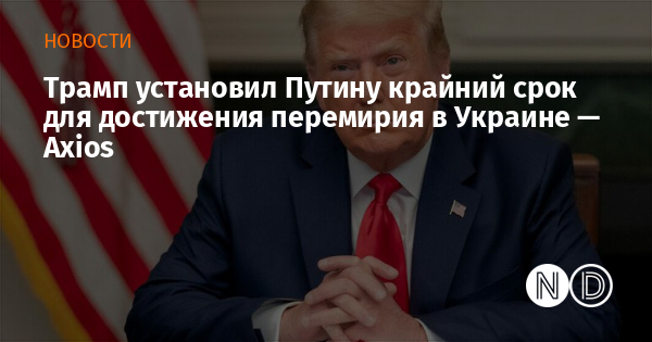 Трамп установил Путину крайний срок для достижения перемирия в Украине — Axios