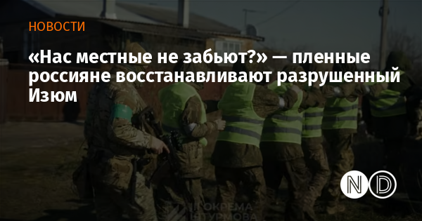 «Нас местные не забьют?» — пленные россияне восстанавливают разрушенный Изюм