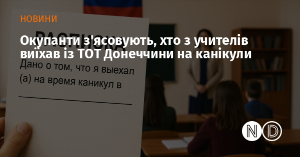 Окупанти з’ясовують, хто з учителів виїхав із ТОТ Донеччини на канікули