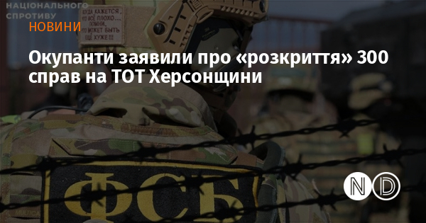 Окупанти заявили про «розкриття» 300 справ на ТОТ Херсонщини