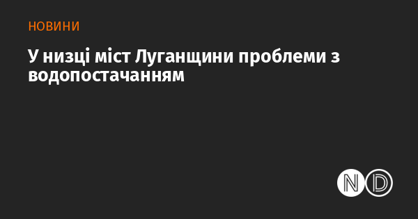 У низці міст Луганщини проблеми з водопостачанням