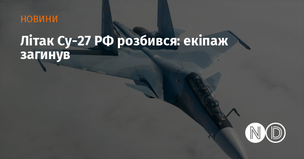 Літак Су-27 РФ розбився: екіпаж загинув