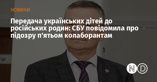 Передача українських дітей до російських родин: СБУ повідомила про підозру п’ятьом колаборантам