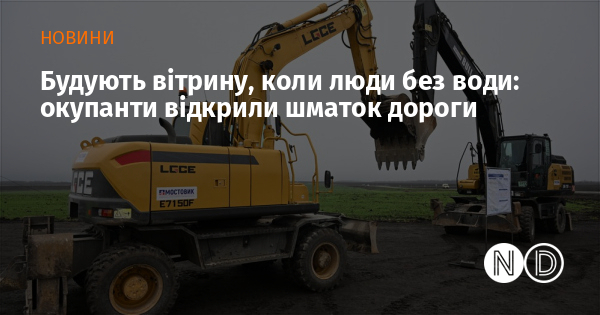 Будують вітрину, коли люди без води: окупанти відкрили шматок дороги