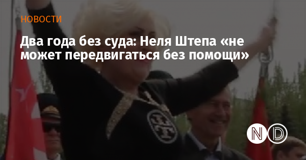 Два года без суда: Неля Штепа «не может передвигаться без помощи»