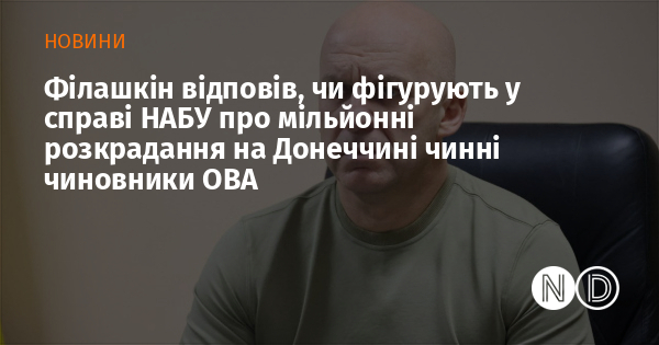 Філашкін відповів, чи фігурують у справі НАБУ про мільйонні розкрадання на Донеччині чинні чиновники ОВА