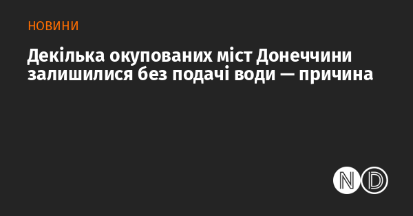 Декілька окупованих міст Донеччини залишилися без подачі води — причина