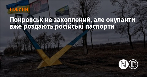 Покровськ не захоплений, але окупанти вже роздають російські паспорти