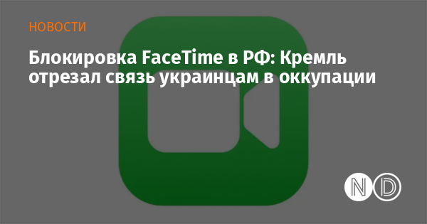 Блокировка FaceTime в РФ: Кремль отрезал связь украинцам в оккупации Блокировка FaceTime в РФ: Кремль отрезал связь украинцам в оккупации