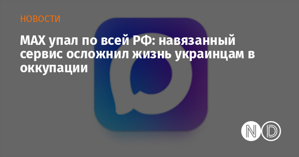 MAX упал по всей РФ: навязанный сервис осложнил жизнь украинцам в оккупации