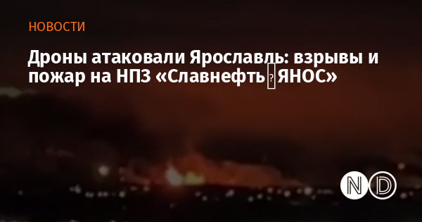 Дроны атаковали Ярославль: взрывы и пожар на НПЗ «Славнефть‑ЯНОС» Дроны атаковали Ярославль: взрывы и пожар на НПЗ «Славнефть‑ЯНОС»