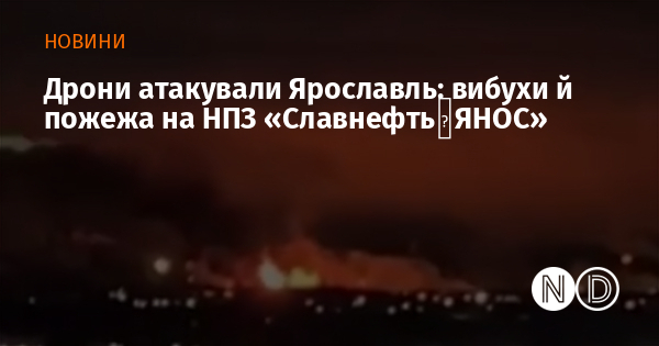 Дрони атакували Ярославль: вибухи й пожежа на НПЗ «Славнефть‑ЯНОС»