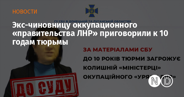 Экс-чиновницу оккупационного «правительства ЛНР» приговорили к 10 годам тюрьмы Экс-чиновницу оккупационного «правительства ЛНР» приговорили к 10 годам тюрьмы