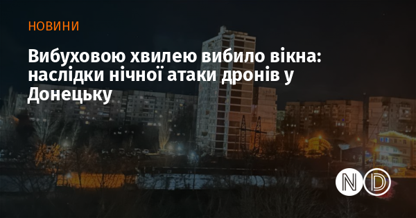 Вибуховою хвилею вибило вікна: наслідки нічної атаки дронів у Донецьку