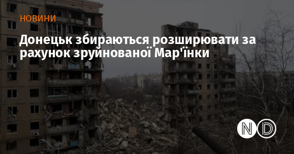 Донецьк збираються розширювати за рахунок зруйнованої Мар’їнки Донецьк збираються розширювати за рахунок зруйнованої Мар’їнки