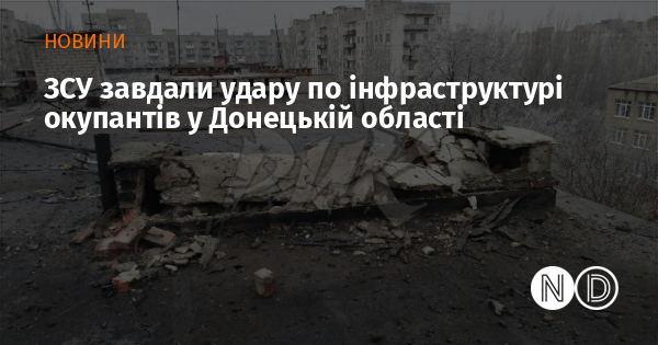 ЗСУ завдали удару по інфраструктурі окупантів у Донецькій області