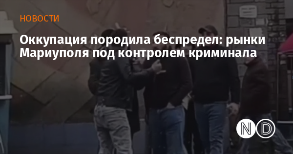 Оккупация породила беспредел: рынки Мариуполя под контролем криминала