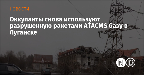 Оккупанты снова используют разрушенную ракетами ATACMS базу в Луганске