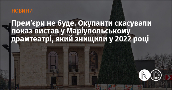 Прем’єри не буде. Окупанти скасували показ вистав у Маріупольському драмтеатрі, який знищили у 2022 році