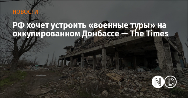 РФ хочет устроить «военные туры» на оккупированном Донбассе — The Times