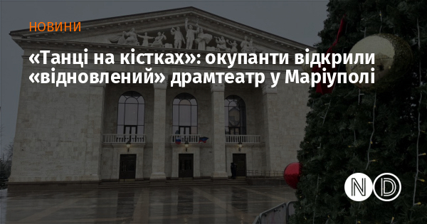«Танці на кістках»: окупанти відкрили «відновлений» драмтеатр у Маріуполі