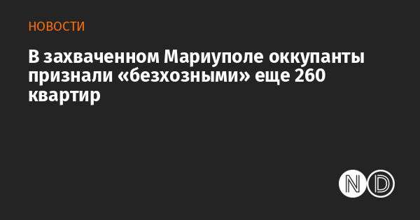 В захваченном Мариуполе оккупанты признали «безхозными» еще 260 квартир