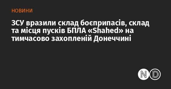 ЗСУ вразили склад боєприпасів, склад та місця пусків БПЛА «Shahed» на тимчасово захопленій Донеччині