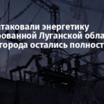 Ночью атаковали энергетику оккупированной Луганской области: четыре города остались полностью без света