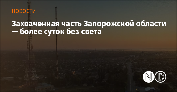 Захваченная часть Запорожской области — более суток без света