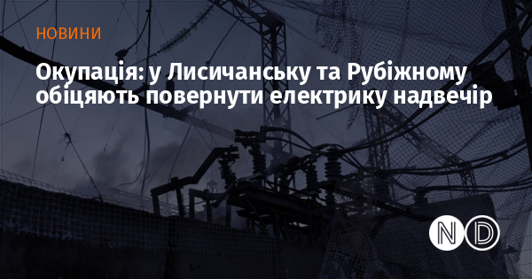 Окупація: у Лисичанську та Рубіжному обіцяють повернути електрику надвечір