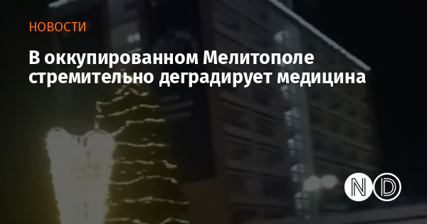 В оккупированном Мелитополе стремительно деградирует медицина