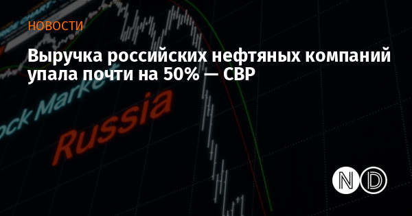 Выручка российских нефтяных компаний упала почти на 50% — СВР