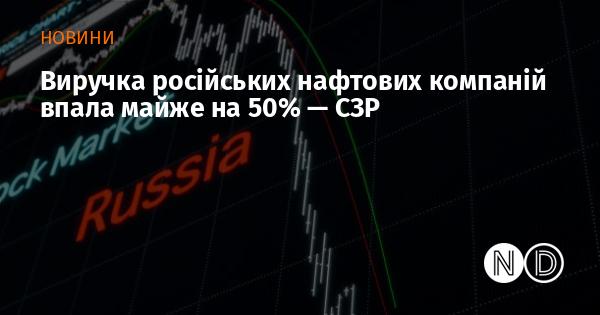 Виручка російських нафтових компаній впала майже на 50% — СЗР