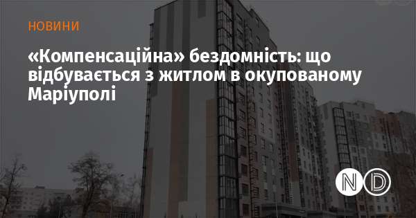 «Компенсаційна» бездомність: що відбувається з житлом в окупованому Маріуполі