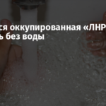 Почти вся оккупированная «ЛНР» осталась без воды