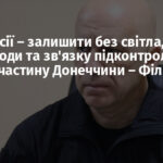 Мета Росії – залишити без світла, тепла, води та зв’язку підконтрольну Україні частину Донеччини – Філашкін