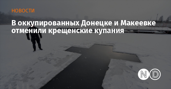 В оккупированных Донецке и Макеевке отменили крещенские купания