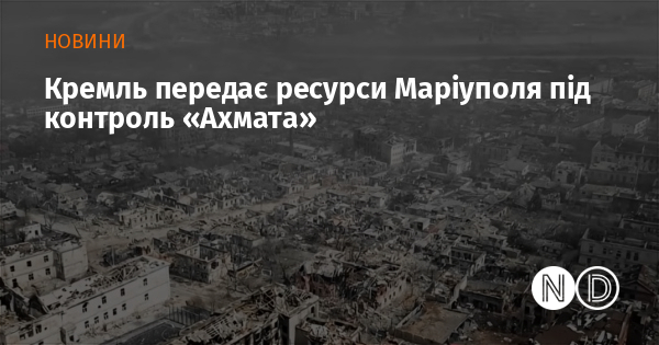Кремль передає ресурси Маріуполя під контроль «Ахмата» Кремль передає ресурси Маріуполя під контроль «Ахмата»