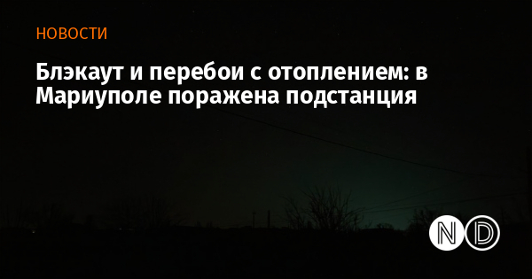 Блэкаут и перебои с отоплением: в Мариуполе поражена подстанция