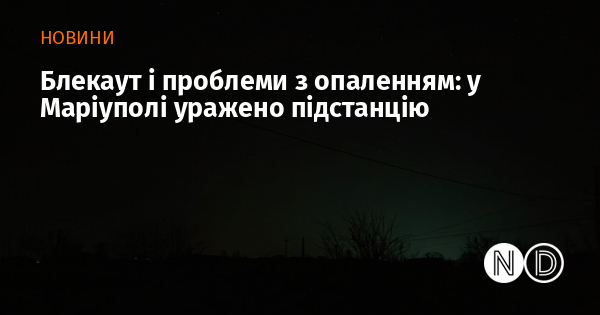 Блекаут і проблеми з опаленням: у Маріуполі уражено підстанцію
