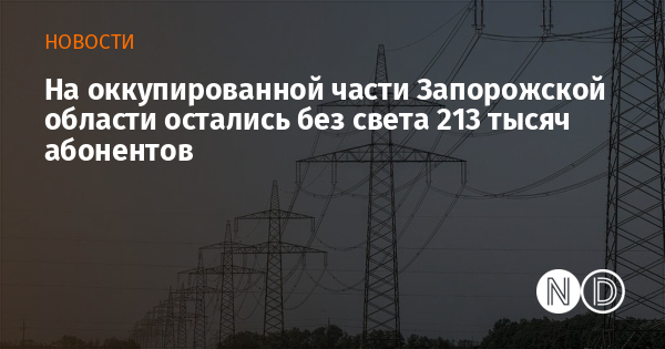 На оккупированной части Запорожской области остались без света 213 тысяч абонентов На оккупированной части Запорожской области остались без света 213 тысяч абонентов