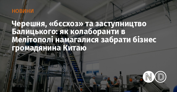 Черешня, «бєсхоз» та заступництво Балицького: як колаборанти в Мелітополі намагалися забрати бізнес громадянина Китаю Черешня, «бєсхоз» та заступництво Балицького: як колаборанти в Мелітополі намагалися забрати бізнес громадянина Китаю