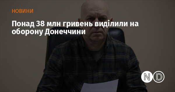 Понад 38 млн гривень виділили на оборону Донеччини Понад 38 млн гривень виділили на оборону Донеччини