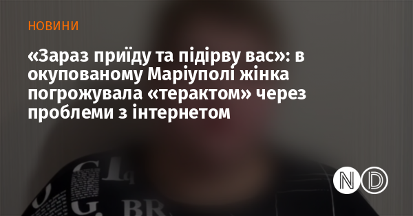 «Зараз приїду та підірву вас»: в окупованому Маріуполі жінка погрожувала «терактом» через проблеми з інтернетом