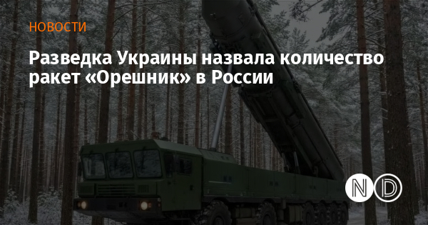 Разведка Украины назвала количество ракет «Орешник» в России